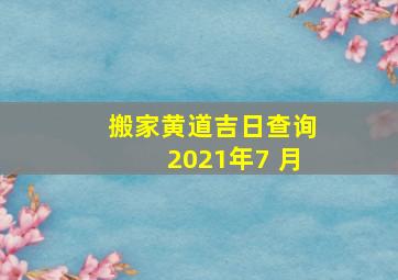 搬家黄道吉日查询2021年7 月